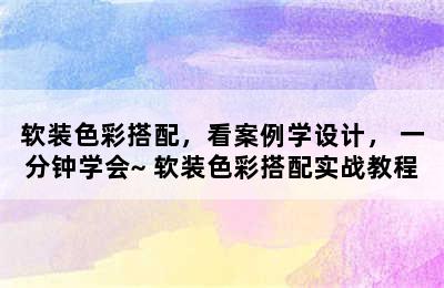 软装色彩搭配，看案例学设计， 一分钟学会~ 软装色彩搭配实战教程